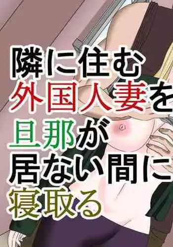 Tonari ni Sumu Gaikoku Hitozuma o Danna ga Inai Aida ni Netoru